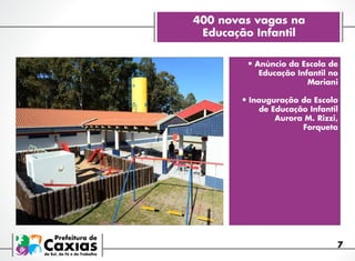 400 novas vagas na
Educação Infantil
•	Anúncio da Escola de

Educação Infantil no
Mariani

•	Inauguração da Escola

de Educação Infantil
Aurora M. Rizzi,  
Forqueta

7

 