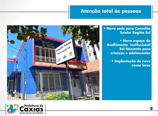 Atenção total às pessoas

•	Nova sede para Conselho
Tutelar Região Sul

•	Novo espaço do

Acolhimento Institucional
Sol Nascente para
crianças e adolescentes

•	Implantação de nove
casas lares

9

 