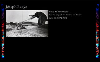 Joseph Beuys
Cenas das performance
"Coiote: eu gosto da América e a América
gosta de mim" (1974)

 