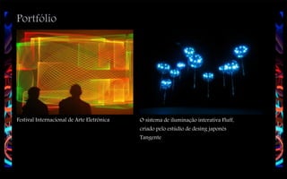 Portfólio

Festival Internacional de Arte Eletrônica

O sistema de iluminação interativa Fluff,
criado pelo estúdio de desing japonês
Tangente

 