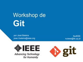 Workshop de

Git
por José Bateira
jose.l.bateira@ieee.org

NuIEEE
nuieee@fe.up.pt

 