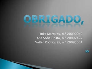 Inês Marques, n.º 20090040
 Ana Sofia Costa, n.º 20097427
Valter Rodrigues, n.º 20095654
 