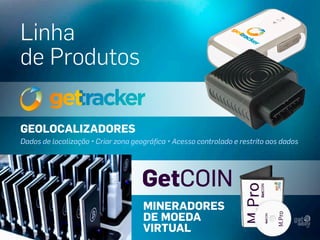 Linha
de Produtos
GEOLOCALIZADORES
Dados de localização • Criar zona geográfica • Acesso controlado e restrito aos dados

GetCOIN
MINERADORES
DE MOEDA
VIRTUAL

 
