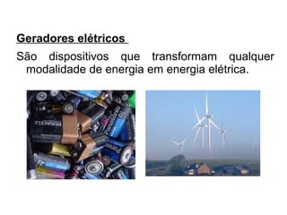 Geradores elétricos
São dispositivos que transformam qualquer
modalidade de energia em energia elétrica.

 