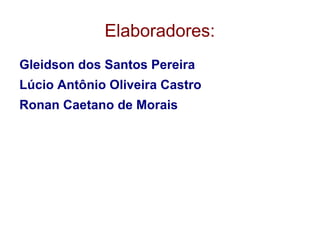 Elaboradores:
Gleidson dos Santos Pereira
Lúcio Antônio Oliveira Castro
Ronan Caetano de Morais

 