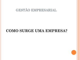 GESTÃO EMPRESARIAL

COMO SURGE UMA EMPRESA?

 