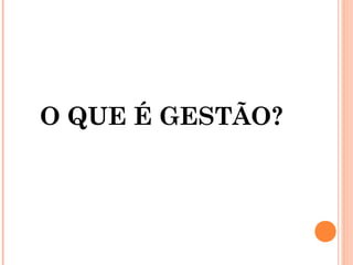 O QUE É GESTÃO?

 