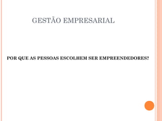 GESTÃO EMPRESARIAL

POR QUE AS PESSOAS ESCOLHEM SER EMPREENDEDORES?

 