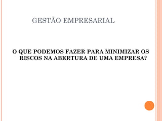 GESTÃO EMPRESARIAL

O QUE PODEMOS FAZER PARA MINIMIZAR OS
RISCOS NA ABERTURA DE UMA EMPRESA?

 