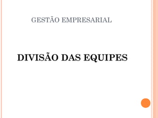 GESTÃO EMPRESARIAL

DIVISÃO DAS EQUIPES

 