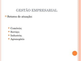 GESTÃO EMPRESARIAL


Setores de atuação:

 Comércio;
 Serviço;
 Industria;
 Agronegócio

 