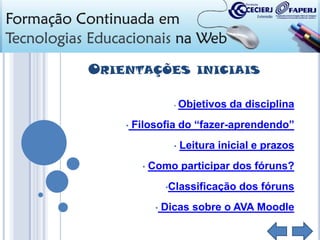 ORIENTAÇÕES
•

•

INICIAIS

Objetivos da disciplina

Filosofia do “fazer-aprendendo”
•
•

Leitura inicial e prazos

Como participar dos fóruns?
•Classificação

•

dos fóruns

Dicas sobre o AVA Moodle

 