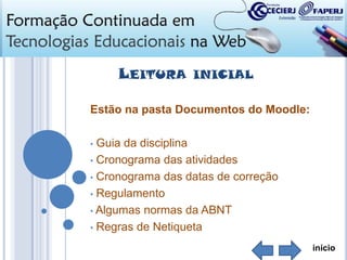 LEITURA

INICIAL

Estão na pasta Documentos do Moodle:
Guia da disciplina
• Cronograma das atividades
• Cronograma das datas de correção
• Regulamento
• Algumas normas da ABNT
• Regras de Netiqueta
•

início

 