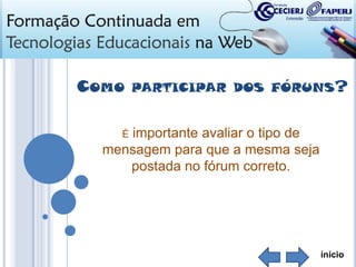 COMO

PARTICIPAR DOS FÓRUNS?

importante avaliar o tipo de
mensagem para que a mesma seja
postada no fórum correto.
É

início

 