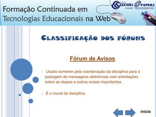 CLASSIFICAÇÃO

DOS FÓRUNS

Fórum de Avisos
•

•

Usado somente pela coordenação da disciplina para a
postagem de mensagens eletrônicas com orientações
sobre as etapas e outros avisos importantes.
É o mural da disciplina

início

 