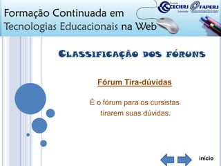 CLASSIFICAÇÃO

DOS FÓRUNS

Fórum Tira-dúvidas
É o fórum para os cursistas
tirarem suas dúvidas.

início

 