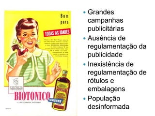 Grandes
campanhas
publicitárias
 Ausência de
regulamentação da
publicidade
 Inexistência de
regulamentação de
rótulos e
embalagens
 População
desinformada


 