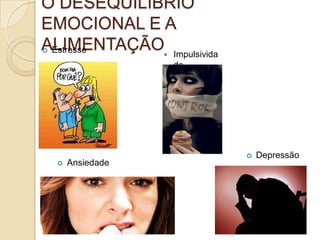 O DESEQUILÍBRIO
EMOCIONAL E A
ALIMENTAÇÃO Impulsivida
Estresse


de



Ansiedade



Depressão

 