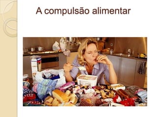 A compulsão alimentar

 