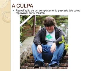 A CULPA


Reavaliação de um comportamento passado tido como
reprovável por si mesmo.

 