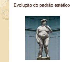Evolução do padrão estético

 