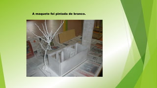 A maquete foi pintada de branco.