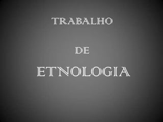 TRABALHO
DE
ETNOLOGIA
 