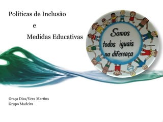 Políticas de Inclusão
e
Medidas Educativas
Graça Dias/Vera Martins
Grupo Madeira
 