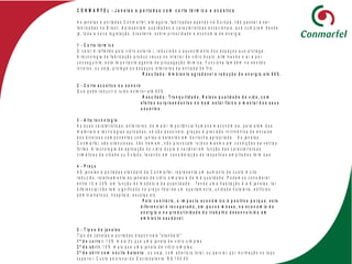 C O N M A R F E L - J a n e la s e p o r t a d a s c o m c o r t e t é r m ic o e a c ú s t ic o
A s ja n e la s e p o r ta d a s C o n m a r f e l, a t é a g o r a , fa b r ic a d a s a p e n a s n a E u r o p a , v ã o p a s s a r a s e r
fa b r ic a d a s n o B r a s il. A p r e s e n t a m q u a lid a d e s e c a r a c te r í s tic a s e x c e c io n a is , q u e c u m p r e m d e s d e
já , to d a a n o v a le g is la ç ã o , b r a s ile ir a , s o b r e p r iv a c id a d e e e c o n o m ia d e e n e r g ia .
1 - C o r t e t é r m ic o
O c a lo r é r e f le t id o p e lo v id r o e x te r io r, r e d u z in d o o a q u e c im e n to d o s e s p a ç o s q u e p r o t e g e .
A t e c n o lo g ia d e fa b r ic a ç ã o p r o d u z v á c u o n o in t e r io r d o v id r o d u p lo , e lim in a n d o o a r e p o r
c o n s e g u in t e , e s t e im p o r t a n t e a g e n t e d e p r o p a g a ç ã o té r m ic a . F u n c io n a t a m b é m n o s e n t id o
in v e r s o , o u s e ja , p r o t e g e o s e s p a ç o s in t e r io r e s d a e n t r a d a d e fr io .
R e s u lt a d o : A m b ie n t e a g r a d á v e l e r e d u ç ã o d e e n e r g ia a t é 6 0 % .
2 - C o r t e a c ú s t ic o o u s o n o r o
Q u e p o d e r e d u z ir o r u id o e x te r io r a té 9 5 % .
R e s u lt a d o : T r a n q u ilid a d e , R e la x e q u a lid a d e d e v id a , c o m
e f e it o s s u r p r e e n d e n t e s n o b e m e s t a r f ís ic o e m e n t a l d o s s e u s
u s u á r io s .
3 - A lt a t e c n o lo g ia
A s d u a s c a r a te r ís tic a s , a n te r io r e s , d a m a io r im p o r tâ n c ia h u m a n a e e c o n ó m ic a , p a r a a lé m d o s
m a t e r ia is e t e c n o lo g ia s a p lic a d a s , s ó s ã o p o s s í v e is , g r a ç a s à p r e c is ã o r n ilir n é tr ic a d e e n c a ix e
d o s d iv e r s o s c o m p o n e n t e s c o m ju n ta s e b a te n te s e m b o r r a c h a a p r o p r ia d a . A s ja n e la s
C o n m a r fe l, s ã o s ile n c io s a s , n ã o tr e m e m , n ã o p r o v o c a m r u íd o s m e s m o e m c o n d iç õ e s d e v e n to s
fo r te s . A te c n o lo g ia d e a p lic a ç ã o d o v id r o d u p lo é v a r iá v e l e m f u n ç ã o d a s c a r a c t e r í s t ic a s
c lim á tic a s d a c id a d e o u E s ta d o , le v a n d o e m c o n s id e r a ç ã o a s r e s p e tiv a s a m p litu d e s té r m ic a s
4 - P r e ç o
A S ja n e la s e p o r t a d a s s t a n d a r d d a C o n m a r fe l, r e p r e s e n t a u m a u m e n to d e c u s to m u it o
r e d u z id o , r e la t iv a m e n t e à s ja n e la s d e v id r o s im p le s e d e m á q u a lid a d e . P o d e m o s c o n s id e r a r
e n t r e 1 0 e 2 0 % e m fu n ç ã o d o m o d e lo e d a q u a n tid a d e . T e n d o u m a h a b it a ç ã o 4 a 8 ja n e la s , ta l
d if e r e n c ia l n ã o t e m s ig n ific a d o n o p r e ç o fin a l d e u m a p a r t a m e n to , u n id a d e h o t e le ir a , e d if í c io s
a d m in is tr a t iv o s , h o s p it a is , e s c o la s e tc .
P e lo c o n t r á r io , o im p a c t o e c o n ó m ic o é p o s it iv o p o r q u e , e s t e
d if e r e n c ia l é r e c u p e r a d o , e m p u c o s m e s e s , n a e c o n o m ia d e
e n e r g ia e n a p r o d u t iv id a d e d o t r a b a lh o d e s e n v o lv id o e m
a m b ie n t e s a u d á v e l.
5 - T ip o s d e ja n e la s
T ip o d e J a n e la s e p o r ta d a s d is p o n ív e is " s t a n d a r d " :
1 ª d e c o r r e r. 1 0 % m a is d o q u e u m a ja n e la d e v id r o s im p le s .
2 ª d e a b r i r . 1 0 % m a is q u e u m a ja n e la d e v id r o s im p le s .
3 ª d e a b r ir c o m o s c ilo b a t e n t e , o u s e ja , c o m a b e r tu r a to ta l, o u p a r c ia l, p o r in c lin a ç ã o n o to p o
s u p e r io r. C u s t o a d ic io n a l d o O s c ilo b a t e n t e : R $ 1 5 0 , 0 0
 