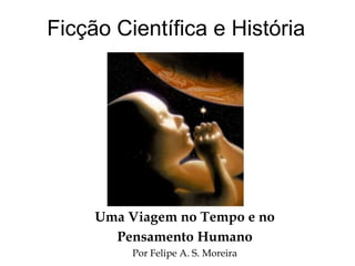 Ficção Científica e História
Uma Viagem no Tempo e no
Pensamento Humano
Por Felipe A. S. Moreira
 