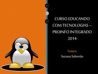 CURSO EDUCANDO
COM TECNOLOGIAS–
PROINFOINTEGRADO
2014
Tutora:
SuzanaSalomão
 