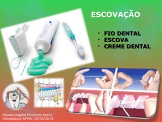 ESCOVAÇÃO
• FIO DENTALFIO DENTAL
• ESCOVAESCOVA
• CREME DENTALCREME DENTAL
Mayara Regina Fontinele Rocha
Odontologia-UFMA, 22/05/2014.
 
