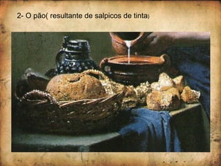 2- O pão( resultante de salpicos de tinta)
 