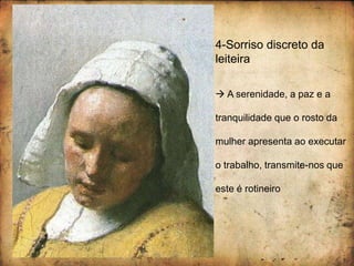 4-Sorriso discreto da
leiteira
 A serenidade, a paz e a
tranquilidade que o rosto da
mulher apresenta ao executar
o trabalho, transmite-nos que
este é rotineiro
 