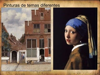 Pinturas de temas diferentes
Rua de Delft, Vermeer, óleo
sobre tela, 1657-58
A rapariga do
brinco de pérola ,
Vermeer, óleo sobre
tela, c. 1665-66
 