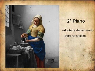 2º Plano
Leiteira derramando
leite na vasilha
 