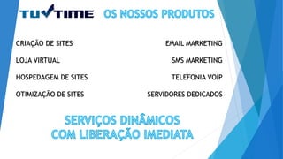 CRIAÇÃO DE SITES
LOJA VIRTUAL
HOSPEDAGEM DE SITES
OTIMIZAÇÃO DE SITES
EMAIL MARKETING
SMS MARKETING
TELEFONIA VOIP
SERVIDORES DEDICADOS
 