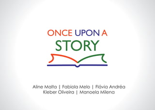 ONCE UPON A
STORY
Aline Malta | Fabiola Melo | Flávia Andréa
Kleber Oliveira | Manoela Milena
 