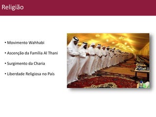 Religião 
• Movimento Wahhabi 
• Ascenção da Família Al Thani 
• Surgimento da Charia 
• Liberdade Religiosa no País 
 