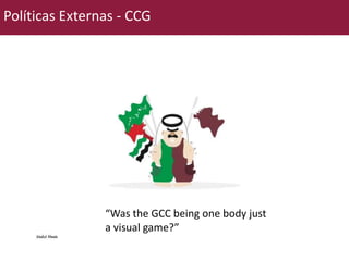 Políticas Externas - CCG 
“Was the GCC being one body just 
a visual game?” 
 
