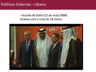 Políticas Externas - Líbano 
• Acordo de Doha (21 de maio 2008) 
Acabou com a crise de 18 meses 
 