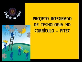 PROJETO INTEGRADO 
DE TECNOLOGIA NO 
CURRÍCULO - PITEC 
 