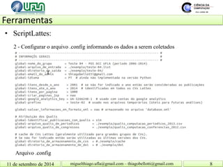 Ferramentas 11 de setembro de 2014 8 
miguelthiago.ufla@gmail.com – thiagobellotti@gmail.com 
• 
ScriptLattes: 
Arquivo .config 
2 - Configurar o arquivo .config informando os dados a serem coletados  
