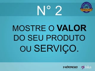 N° 2 
MOSTRE O VALOR 
DO SEU PRODUTO 
OU SERVIÇO. 
 