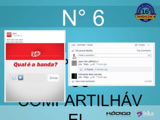 N° 6 
CRIE ALGO 
“RESPONDÍVEL” 
OU 
COMPARTILHÁV 
EL. 
 