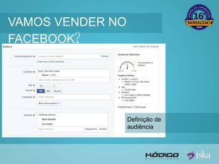 VAMOS VENDER NO 
FACEBOOK? 
Definição de 
audiência 
 