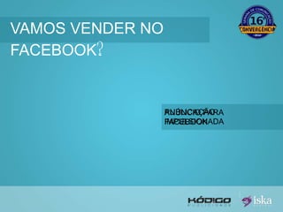 VAMOS VENDER NO 
FACEBOOK? 
PUBLICAÇÃO 
IMPULSIONADA 
ANÚNCIO PARA 
FACEBOOK 
 