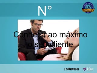 N° 
1 
Conheça ao máximo 
o seu cliente 
 