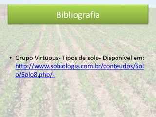 Bibliografia 
• Grupo Virtuous- Tipos de solo- Disponível em: 
http://www.sobiologia.com.br/conteudos/Sol 
o/Solo8.php/- 
 