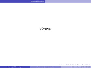 Apresentações (Beamer) 
DÚVIDAS? 
Adams (PET Computação) Realmente só uma introdução 19 de outubro de 2014 56 / 59 
 